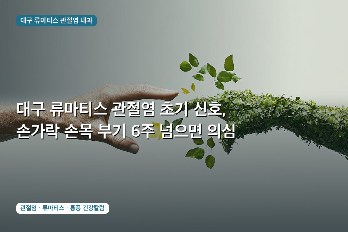 대구 류마티스 관절염 초기 신호, 손가락 손목 부기 6주 넘으면 의심