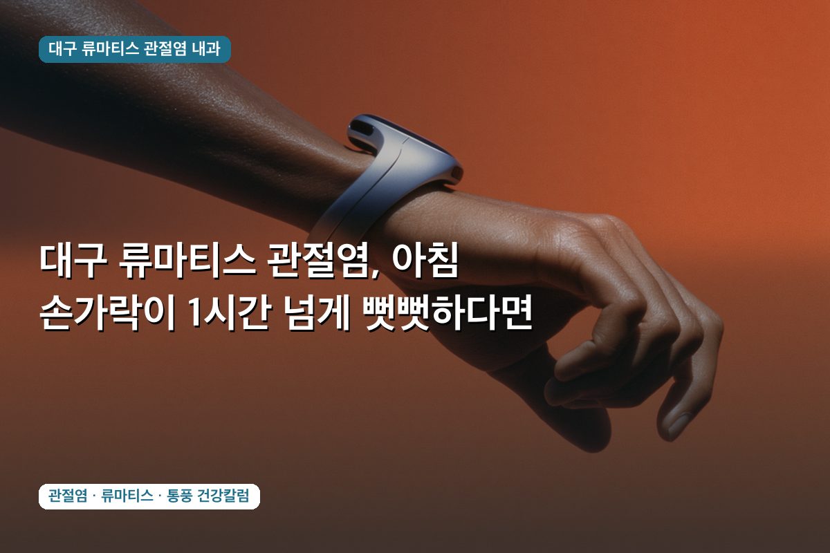 대구 류마티스 관절염, 아침 손가락이 1시간 넘게 뻣뻣하다면