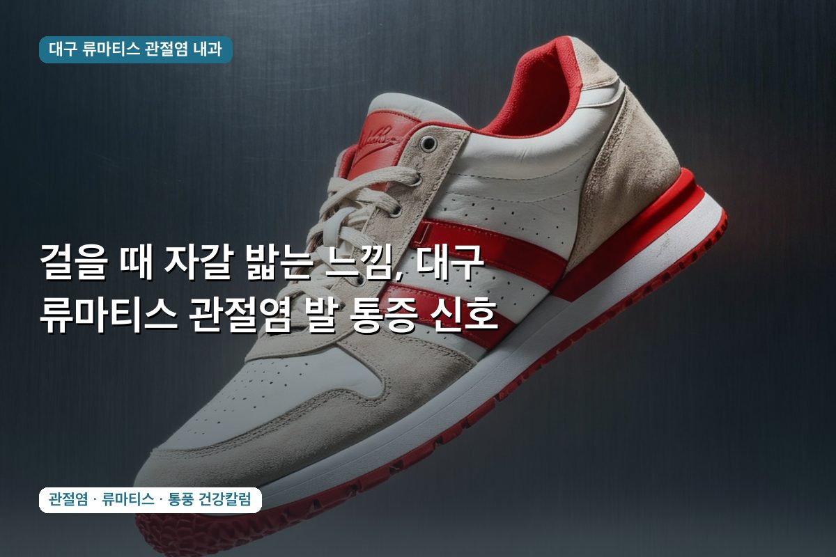 걸을 때 자갈 밟는 느낌, 대구 류마티스 관절염 발 통증 신호