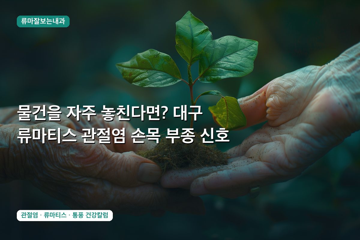 물건을 자주 놓친다면? 대구 류마티스 관절염 손목 부종 신호