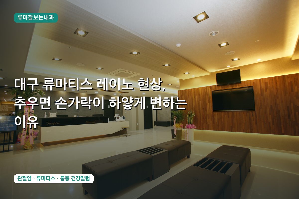 대구 류마티스 레이노 현상, 추우면 손가락이 하얗게 변하는 이유