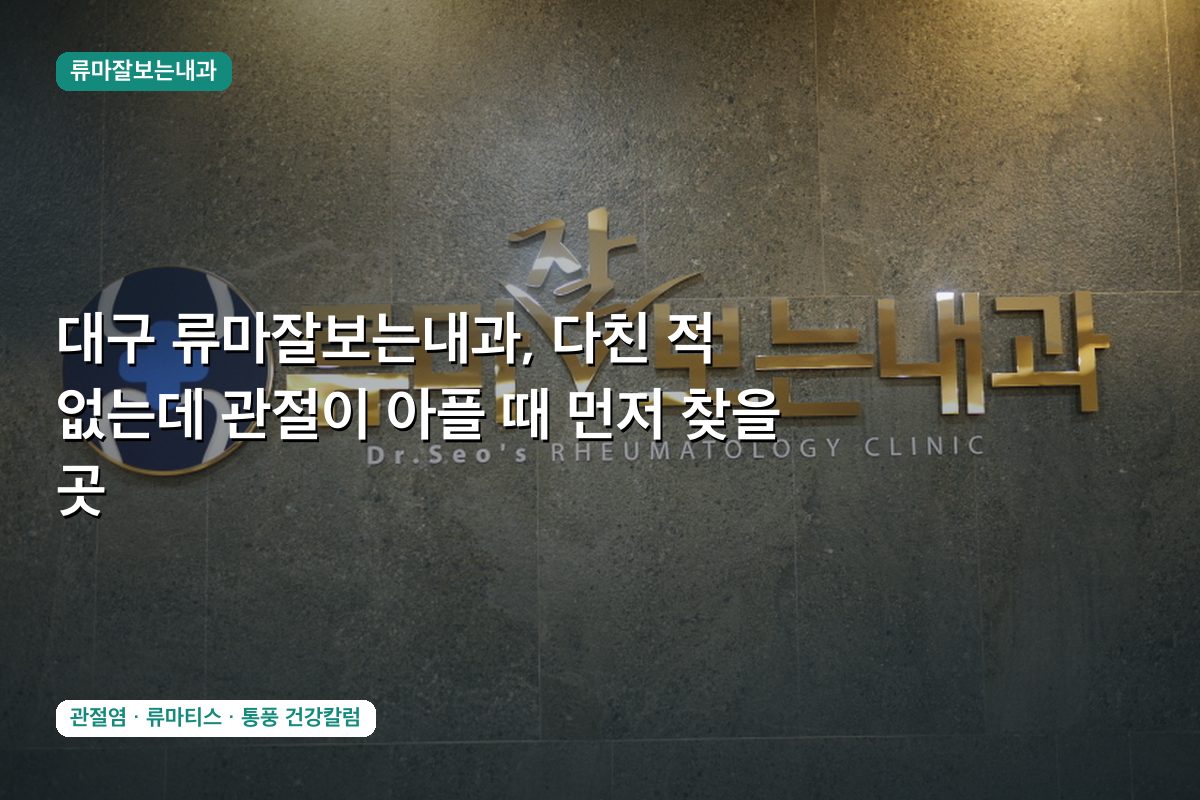 대구 류마잘보는내과, 다친 적 없는데 관절이 아플 때 먼저 찾을 곳